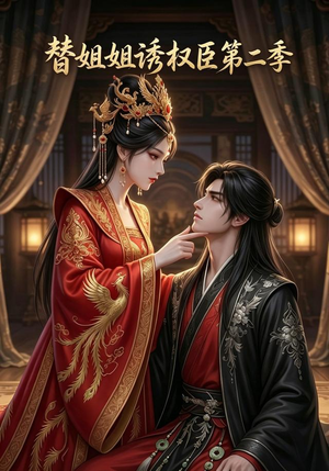 替姐姐诱权臣第二季（8集）火热短剧抢先看