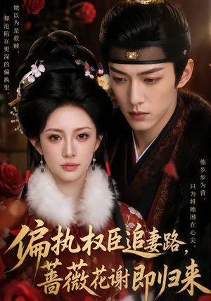 偏执权臣追妻路，蔷薇花谢即归来（112集）短剧全集抢先看