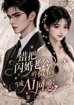 错把闪婚老公的微信当成AI网恋第二季（84集）最火的短剧