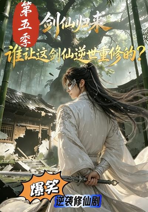 剑仙归来：谁让这剑仙逆世重修的？第五季（109集）短剧在线更新