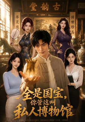 全是国宝，你管这叫私人博物馆（144集）超好看古装短剧