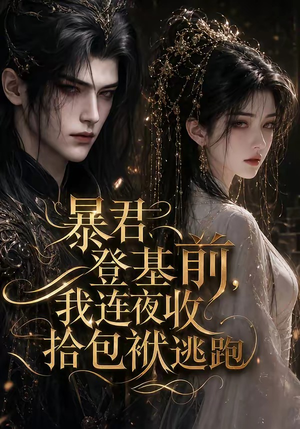 暴君登基前,我连夜收拾包袱逃跑(12集) 暴君登基前,我连夜收拾包袱逃跑(12集)短剧推荐更新中