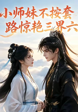 小师妹不按套路惊艳三界六（140集）小短剧推荐