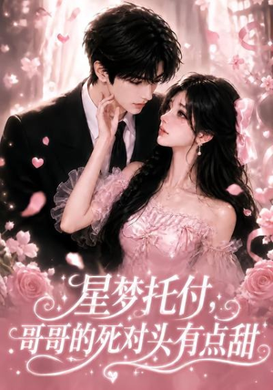 星梦托付，哥哥的死对头有点甜（113集）好看又上头短剧
