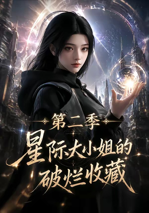 星际大小姐的破烂收藏第二季（70集）精彩短剧抢先看