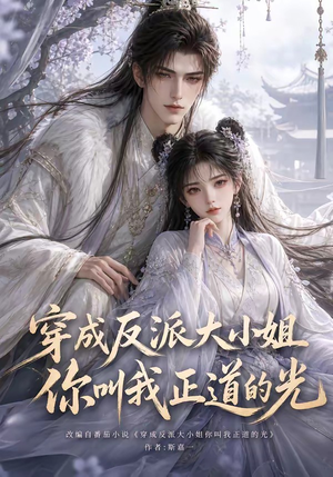 穿成反派大小姐你叫我正道的光（113集）精彩不断免费看