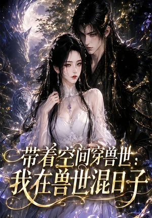 带着空间穿兽世：我在兽世混日子（201集）今日最火短剧