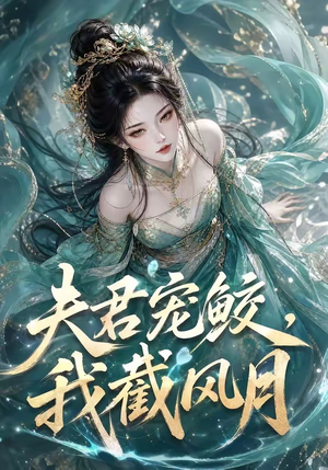 夫君宠鲛，我截风月（118集）短剧太好看了