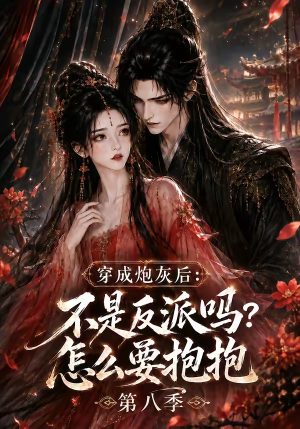 穿成炮灰后：不是反派吗？怎么要抱抱第八季（107集）直接追到结尾