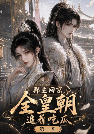 郡主回京，全皇朝追着吃瓜第一季（109集）全网短剧抢先看