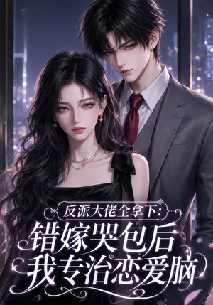 反派大佬全拿下:错嫁哭包后我专治恋爱脑(76集) 反派大佬全拿下:错嫁哭包后我专治恋爱脑(76集)高清画质免费看