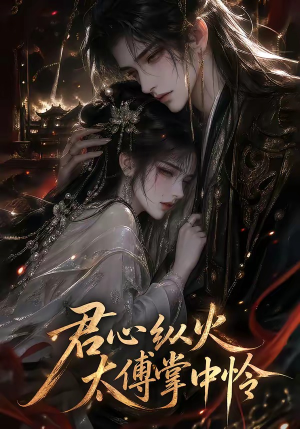 君心纵火,太傅掌中怜(120集) 君心纵火,太傅掌中怜(120集)短剧看全集