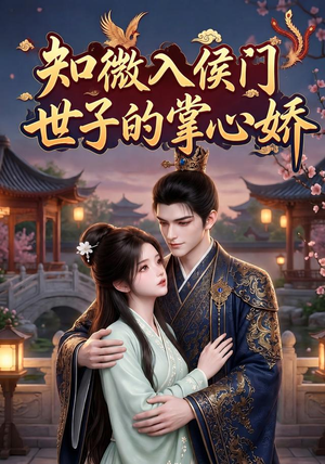 知微入侯门,世子的掌心娇(80集) 知微入侯门,世子的掌心娇(80集)免费短剧完整版
