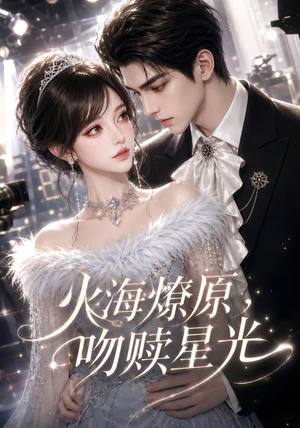 火海燎原，吻赎星光（100集）上热门短剧