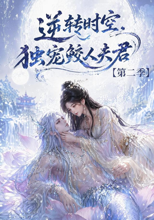 逆转时空，独宠鲛人夫君第二季（83集）热门短剧看不停