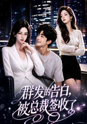 群发的告白，被总裁签收了（17集）热门短剧追不停