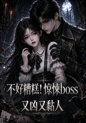 不好糟糕！惊悚boss又凶又黏人（126集）独家资源免费看
