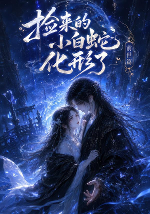捡来的小白蛇化形了之前世篇（60集）全集一次看完