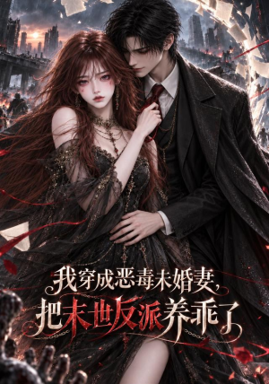 我穿成恶毒未婚妻,把末世反派养乖了(132集) 我穿成恶毒未婚妻,把末世反派养乖了(132集)全集我都看完了
